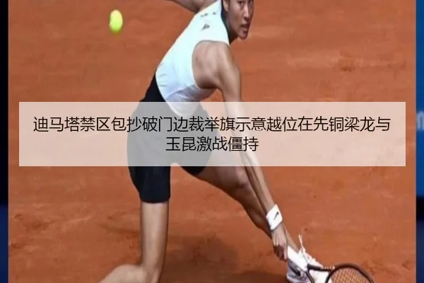 迪马塔禁区包抄破门边裁举旗示意越位在先铜梁龙与玉昆激战僵持